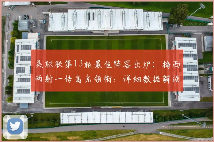 美职联第13轮最佳阵容出炉:梅西两射一传高光领衔,详细数据解读