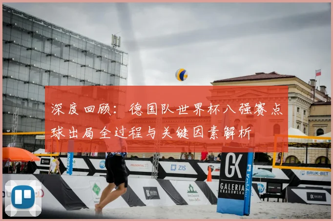 深度回顾:德国队世界杯八强赛点球出局全过程与关键因素解析