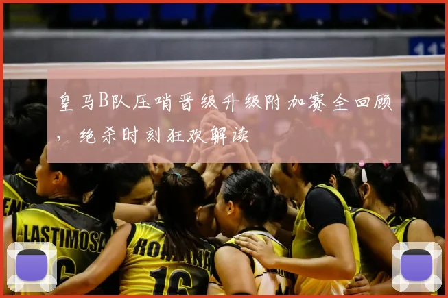 皇马B队压哨晋级升级附加赛全回顾，绝杀时刻狂欢解读
