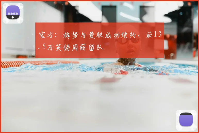 官方:梅努与曼联成功续约,获13.5万英镑周薪留队