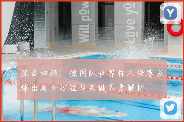 深度回顾：德国队世界杯八强赛点球出局全过程与关键因素解析