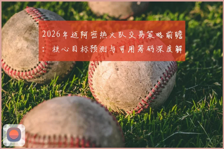 2026年迈阿密热火队交易策略前瞻：核心目标预测与可用筹码深度解读