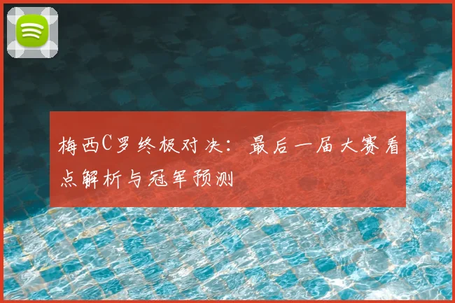 梅西C罗终极对决:最后一届大赛看点解析与冠军预测