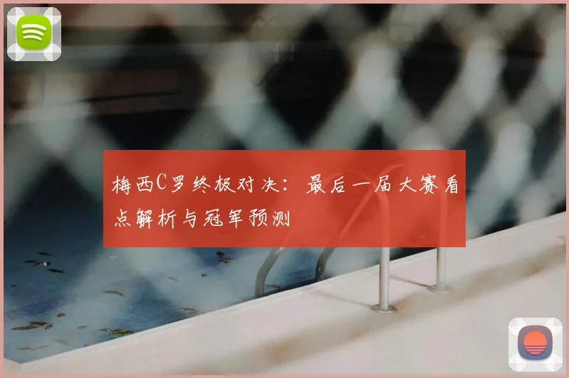 梅西C罗终极对决:最后一届大赛看点解析与冠军预测