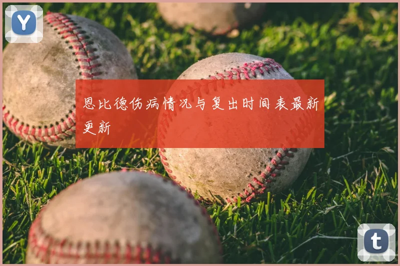 恩比德伤病情况与复出时间表最新更新
